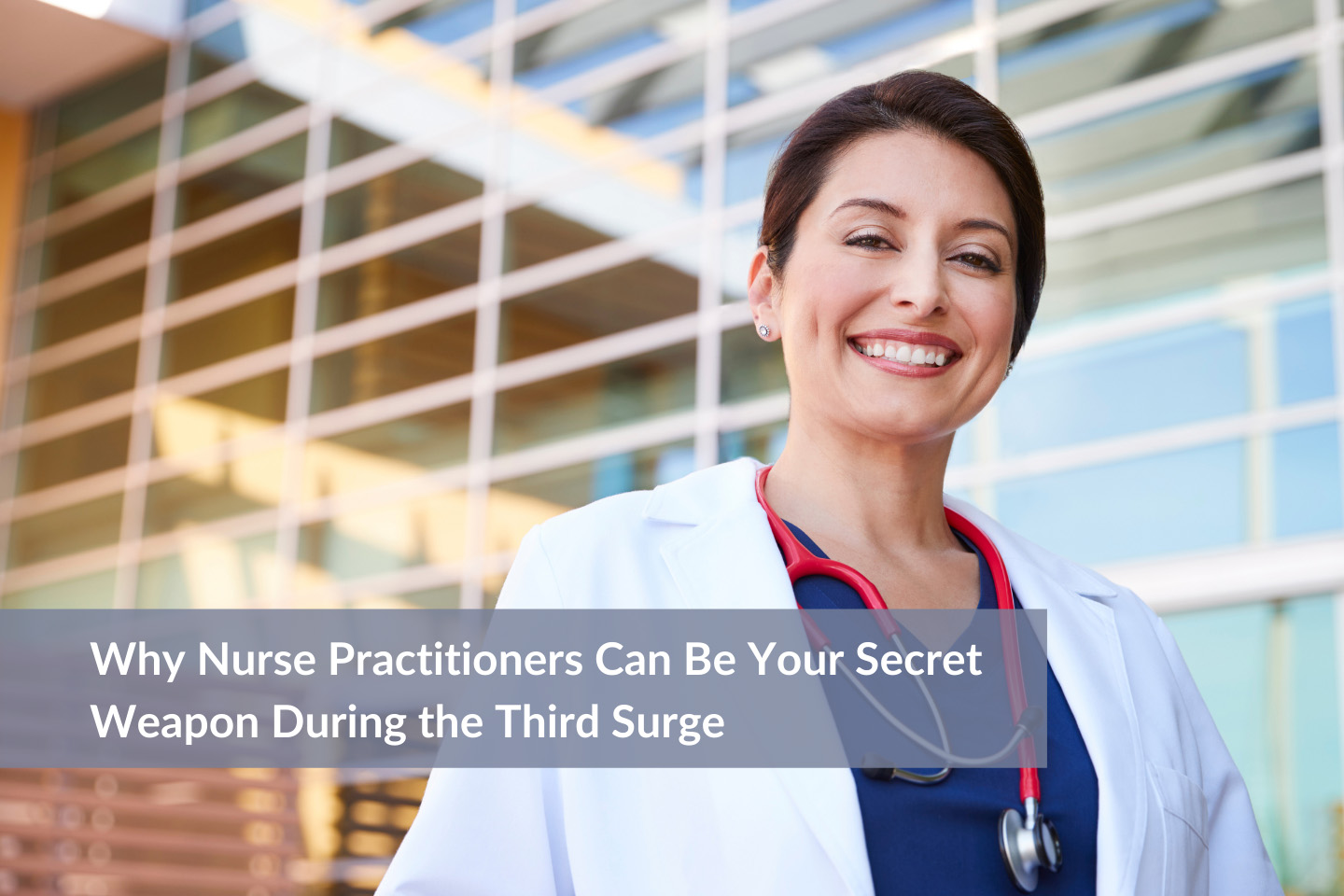 Why Nurse Practitioners Can Be Your Secret Weapon During the Third Surge